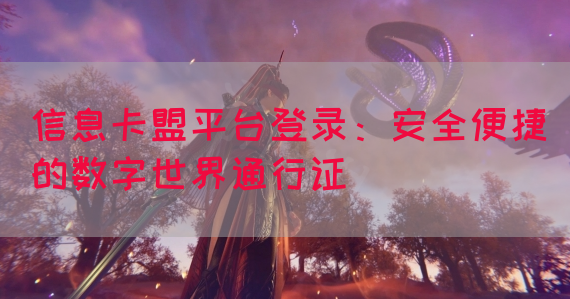 信息卡盟平台登录：安全便捷的数字世界通行证