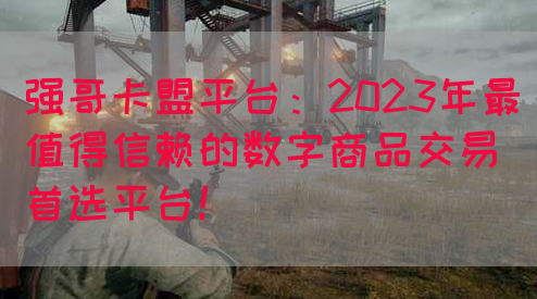 强哥卡盟平台：2023年最值得信赖的数字商品交易首选平台！