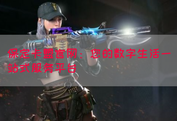 保定卡盟官网：您的数字生活一站式服务平台