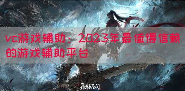 vc游戏辅助：2023年最值得信赖的游戏辅助平台