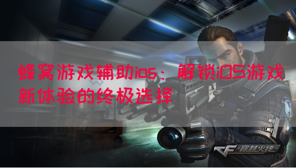 蜂窝游戏辅助ios：解锁iOS游戏新体验的终极选择