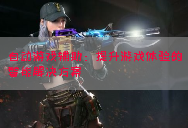 自动游戏辅助：提升游戏体验的智能解决方案