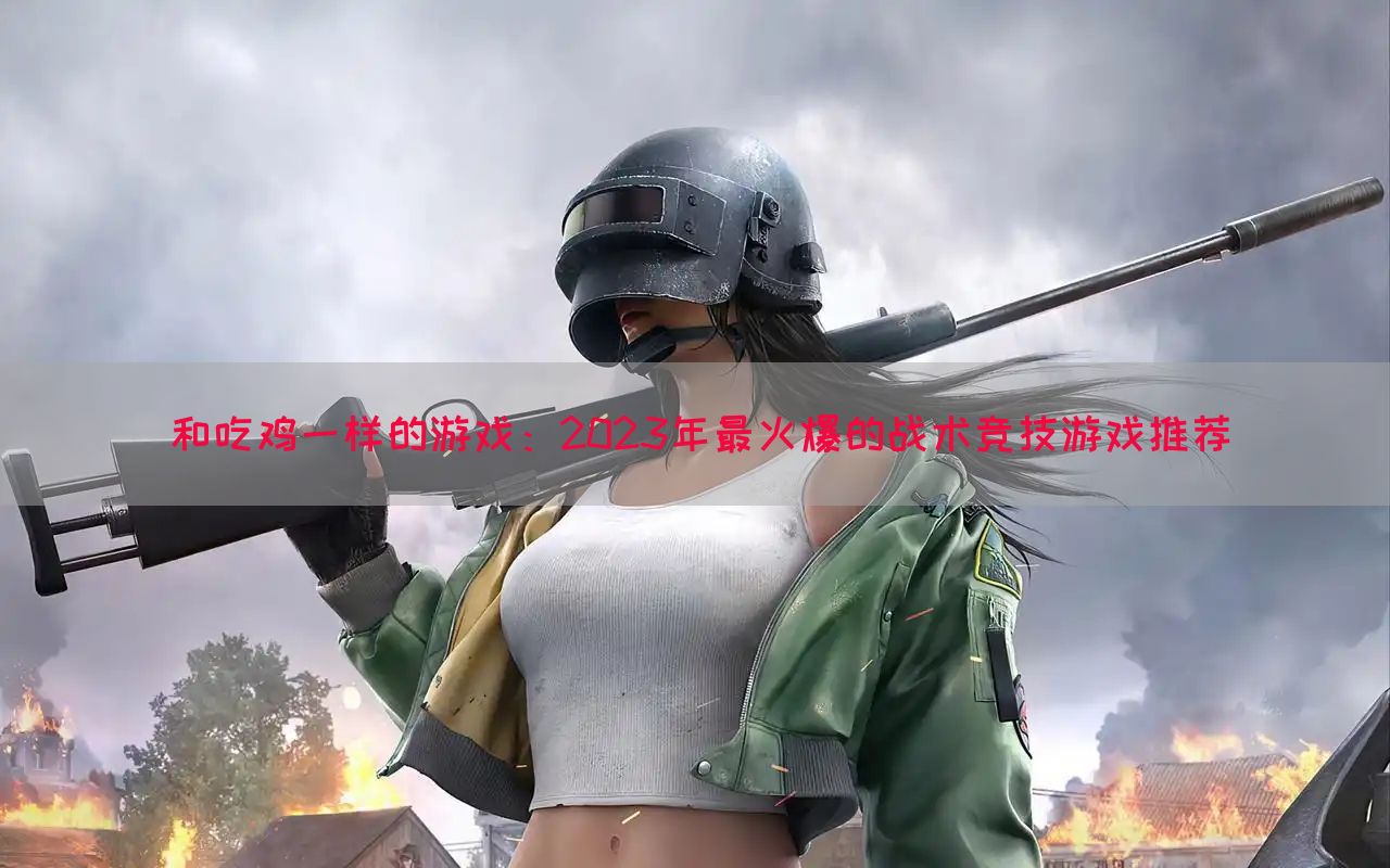 和吃鸡一样的游戏：2023年最火爆的战术竞技游戏推荐