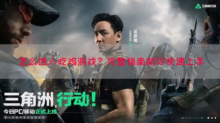 怎么进入吃鸡游戏？完整指南助你快速上手