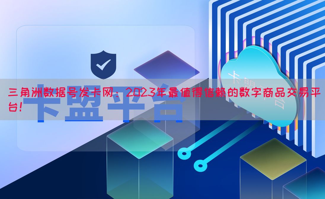 三角洲数据号发卡网：2023年最值得信赖的数字商品交易平台！