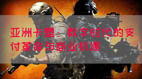 亚洲卡盟：数字时代的支付革命与商业机遇
