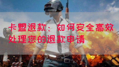 卡盟退款：如何安全高效处理您的退款申请