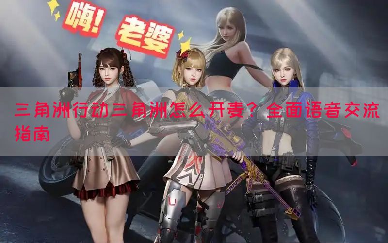 三角洲行动三角洲怎么开麦？全面语音交流指南