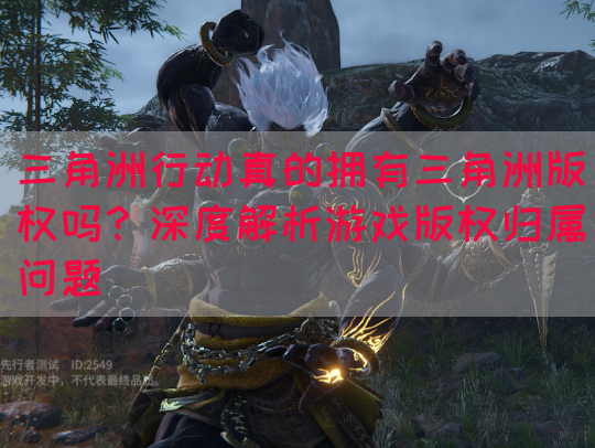 三角洲行动真的拥有三角洲版权吗？深度解析游戏版权归属问题