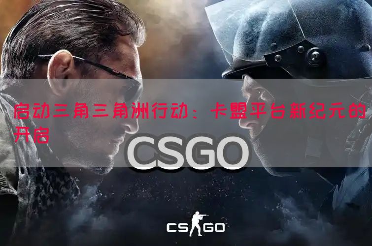 启动三角三角洲行动：卡盟平台新纪元的开启