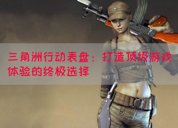 三角洲行动表盘：打造顶级游戏体验的终极选择