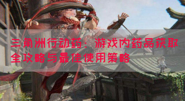 三角洲行动药：游戏内药品获取全攻略与最佳使用策略