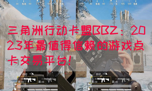 三角洲行动卡盟BBZ：2023年最值得信赖的游戏点卡交易平台！