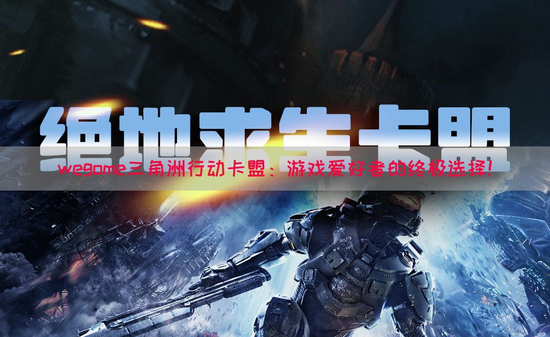 wegome三角洲行动卡盟：游戏爱好者的终极选择！