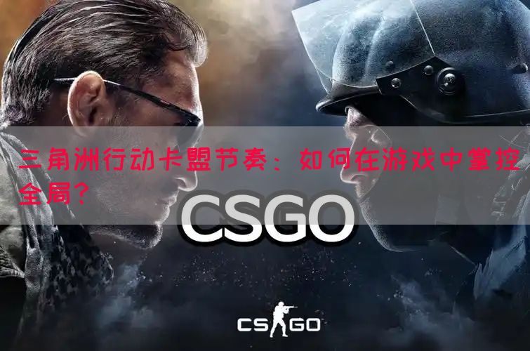 三角洲行动卡盟节奏：如何在游戏中掌控全局？