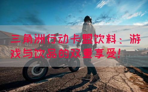 三角洲行动卡盟饮料：游戏与饮品的双重享受！