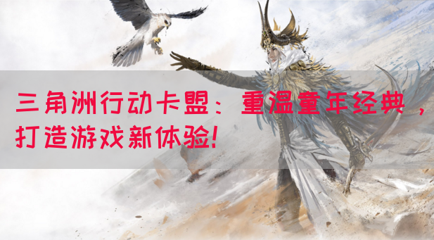 三角洲行动卡盟：重温童年经典，打造游戏新体验！