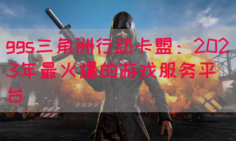 ggs三角洲行动卡盟：2023年最火爆的游戏服务平台