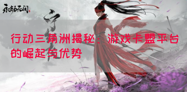 行动三角洲揭秘：游戏卡盟平台的崛起与优势