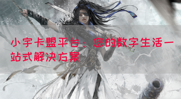 小宇卡盟平台：您的数字生活一站式解决方案