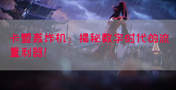 卡盟轰炸机：揭秘数字时代的流量利器！
