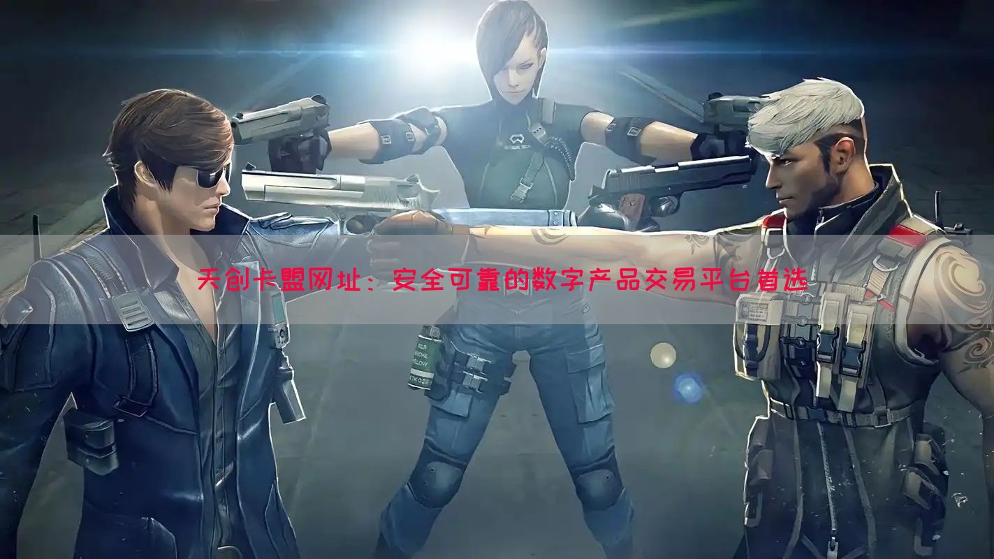 天创卡盟网址：安全可靠的数字产品交易平台首选