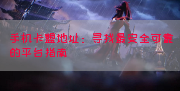 手机卡盟地址：寻找最安全可靠的平台指南