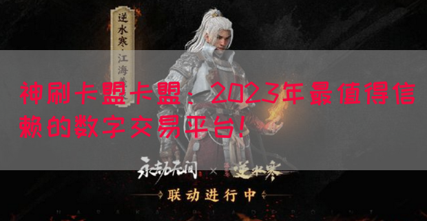 神刷卡盟卡盟：2023年最值得信赖的数字交易平台！