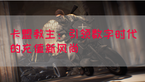 卡盟教主：引领数字时代的充值新风尚