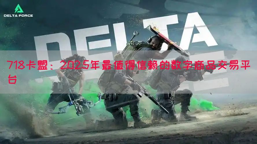 718卡盟：2025年最值得信赖的数字商品交易平台