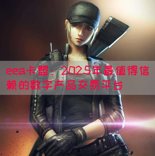 eea卡盟：2025年最值得信赖的数字产品交易平台