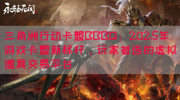 三角洲行动卡盟BBBQ：2025年游戏卡盟新标杆，玩家首选的虚拟道具交易平台