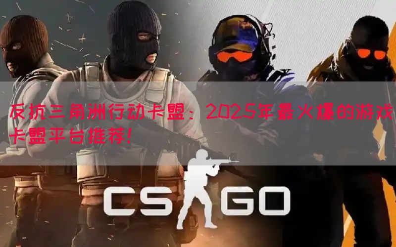 反抗三角洲行动卡盟：2025年最火爆的游戏卡盟平台推荐！