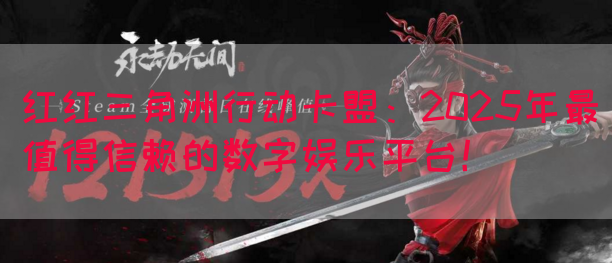 红红三角洲行动卡盟：2025年最值得信赖的数字娱乐平台！(图1)