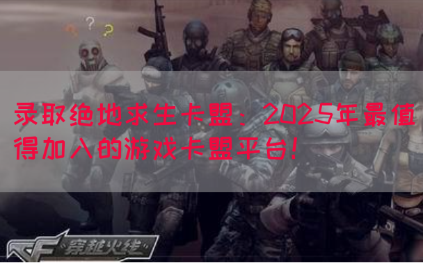 录取绝地求生卡盟：2025年最值得加入的游戏卡盟平台！